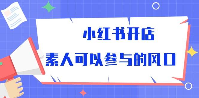 （10260期）小红书开店，素人可以参与的风口-领学通