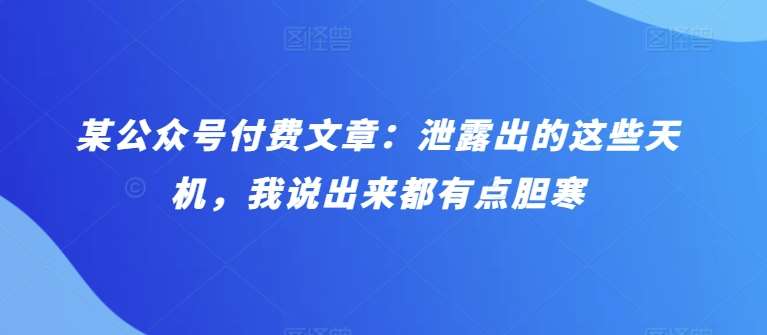 某公众号付费文章：泄露出的这些天机，我说出来都有点胆寒-领学通