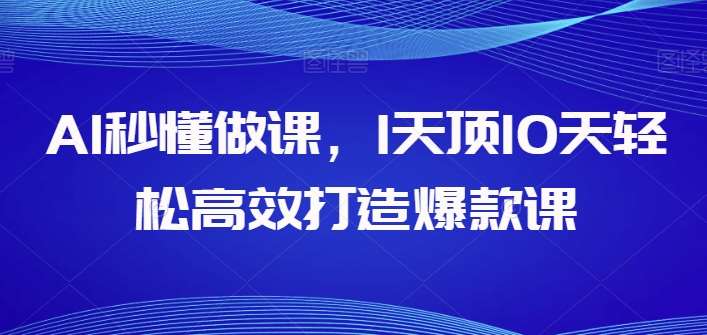 AI秒懂做课，1天顶10天轻松高效打造爆款课-领学通