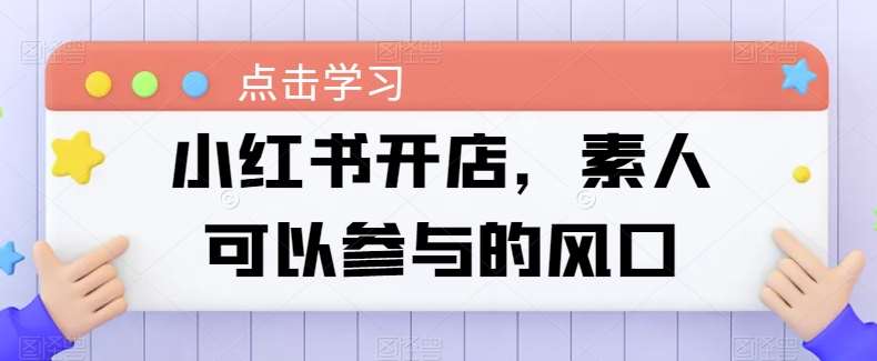 小红书开店，素人可以参与的风口-领学通