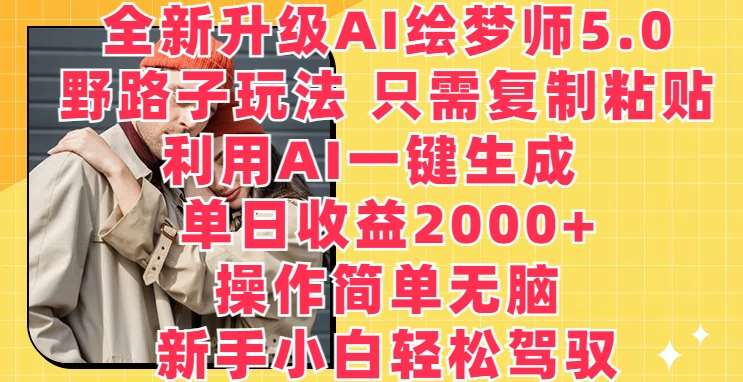 全新升级AI绘梦师5.0.野路子玩法，只需复制粘贴，利用AI一键生成，单日收益2000+【揭秘】-领学通