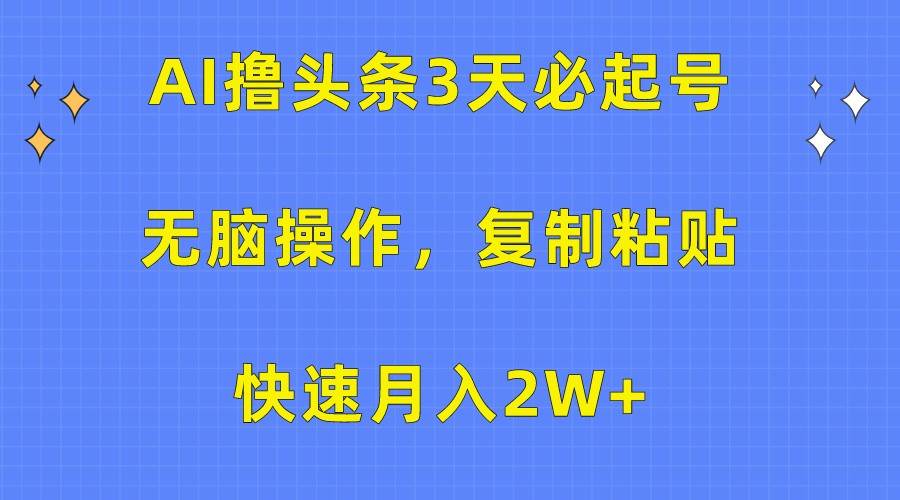 AI撸头条3天必起号，无脑操作3分钟1条，复制粘贴轻松月入2W+-领学通