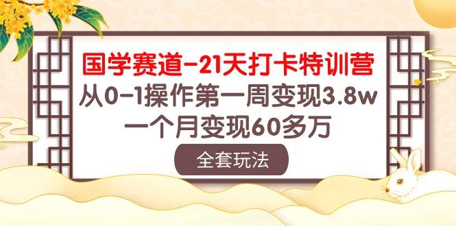 国学赛道21天打卡特训营：从0-1操作第一周变现3.8w，一个月变现60多万！-领学通
