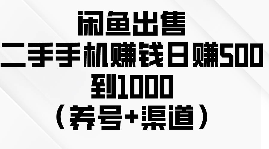 （10269期）闲鱼出售二手手机赚钱，日赚500到1000（养号+渠道）-领学通