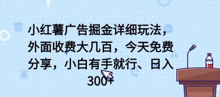 小红薯广告掘金详细玩法，外面收费大几百，小白有手就行，日入300+【揭秘】-领学通