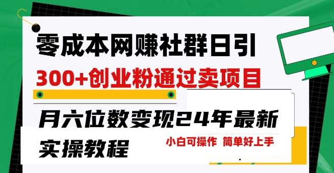 零成本网创群日引300+创业粉，卖项目月六位数变现，门槛低好上手，24年最新实操教程【揭秘】-领学通