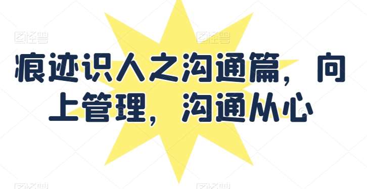 痕迹识人之沟通篇，向上管理，沟通从心-领学通