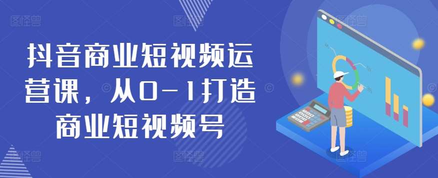 抖音商业短视频运营课，从0-1打造商业短视频号-领学通