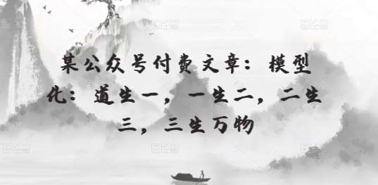 某公众号付费文章：模型化：道生一，一生二，二生三，三生万物-领学通