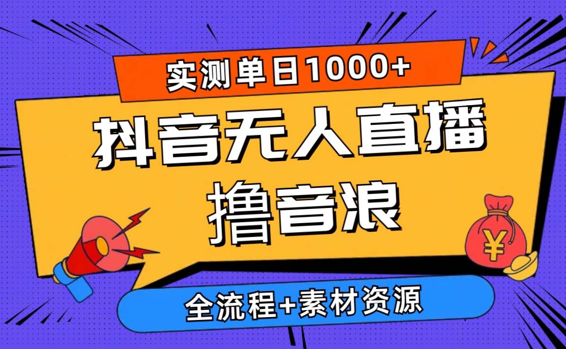 （10274期）2024抖音无人直播撸音浪新玩法 日入1000+ 全流程+素材资源-领学通