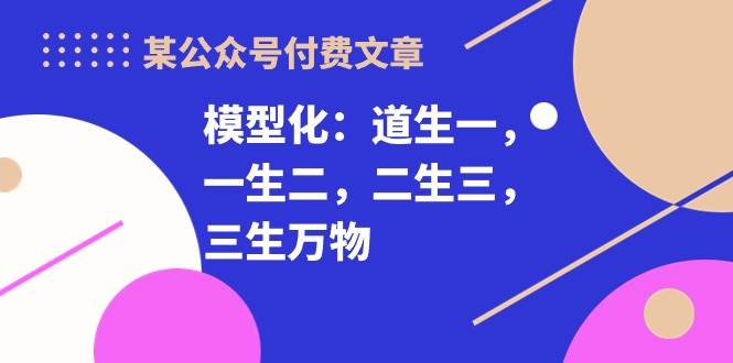 某公众号付费文章《模型化：道生一，一生二，二生三，三生万物！》-领学通