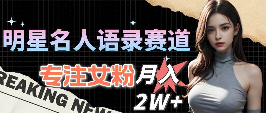 （10279期）明星名人语录赛道全新升级玩法，专注女粉，月入2W＋（教程+1303G素材）-领学通