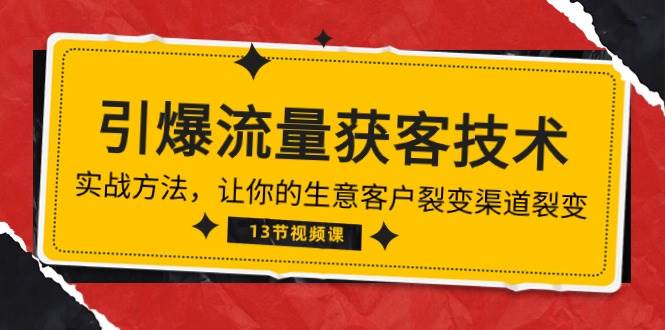 《引爆流量 获客技术》实战方法，让你的生意客户裂变渠道裂变（13节）-领学通