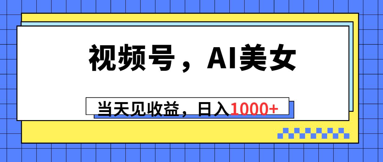 （10281期）视频号，Ai美女，当天见收益，日入1000+-领学通