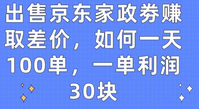 出售京东家政劵赚取差价，如何一天100单，一单利润30块【揭秘】-领学通