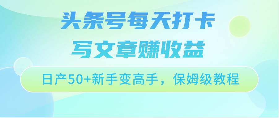 头条号每天打卡写文章赚收益，日产50+新手变高手，保姆级教程-领学通