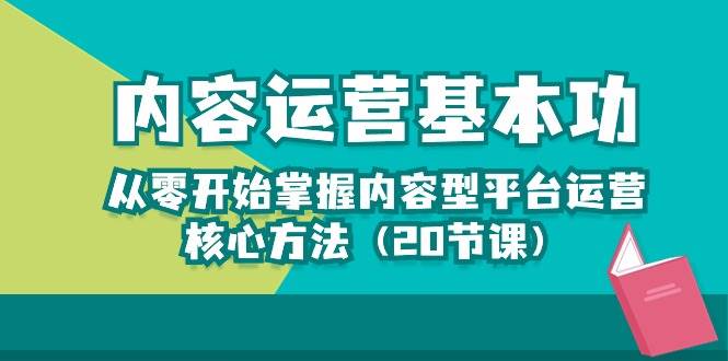 内容运营-基本功：从零开始掌握内容型平台运营核心方法（20节课）-领学通