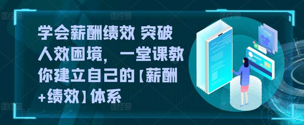 学会薪酬绩效 突破人效困境，​一堂课教你建立自己的【薪酬+绩效】体系-领学通