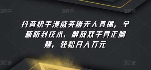 抖音快手漫威英雄无人直播，全新防封技术，解放双手真正躺赚，轻松月入万元【揭秘】-领学通