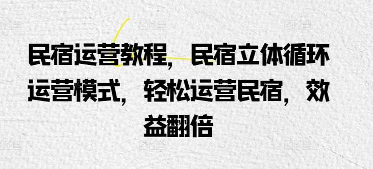 民宿运营教程，民宿立体循环运营模式，轻松运营民宿，效益翻倍-领学通