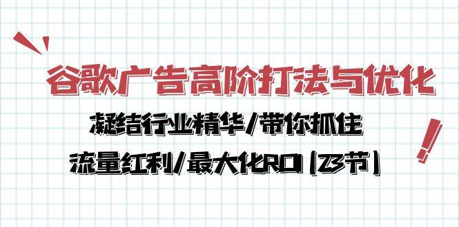 谷歌广告高阶打法与优化，凝结行业精华/带你抓住流量红利/最大化ROI(23节)-领学通