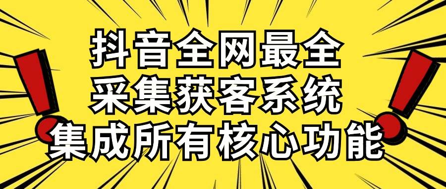 （10298期）抖音全网最全采集获客系统，集成所有核心功能，日引500+-领学通