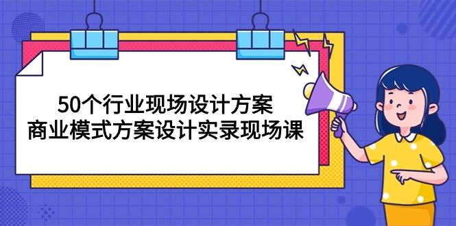 （10300期）50个行业 现场设计方案，商业模式方案设计实录现场课（50节课）-领学通