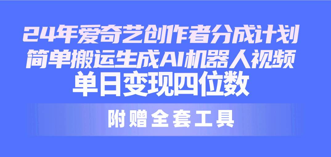 （10308期）24最新爱奇艺创作者分成计划，简单搬运生成AI机器人视频，单日变现四位数-领学通