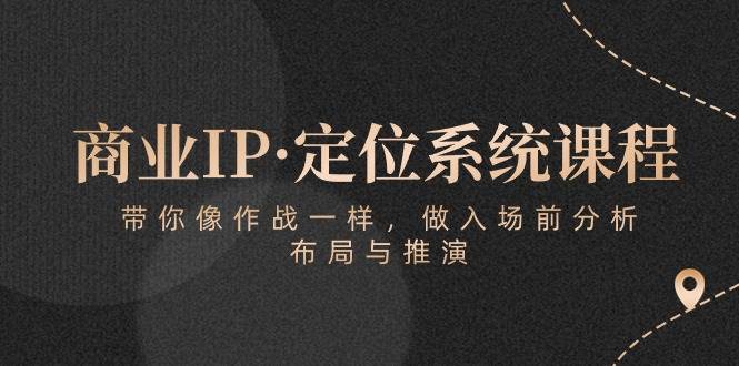 商业IP·定位系统课程：带你像作战一样，做入场前分析，布局与推演-领学通