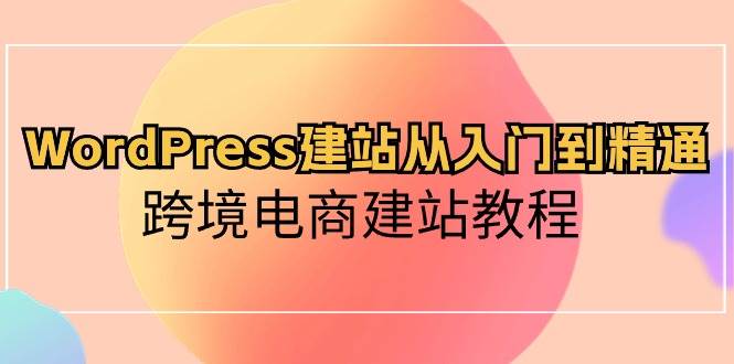 （10313期）WordPress建站从入门到精通，跨境电商建站教程-领学通