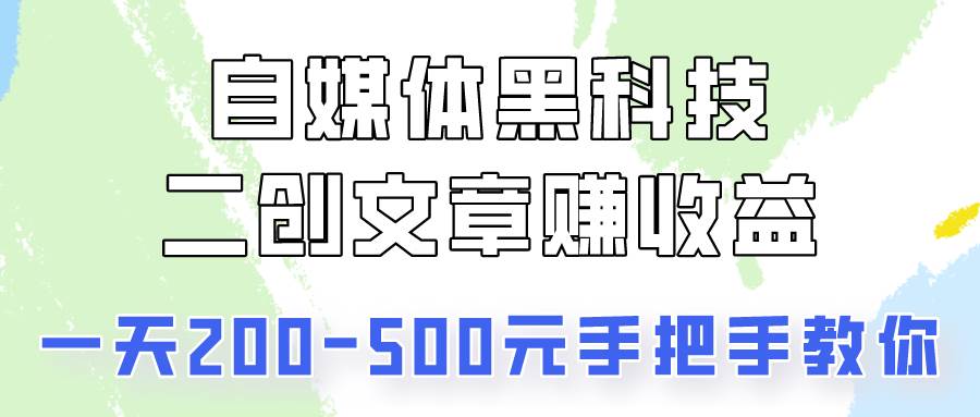 自媒体黑科技：二创文章做收益，一天200-500元，手把手教你！-领学通