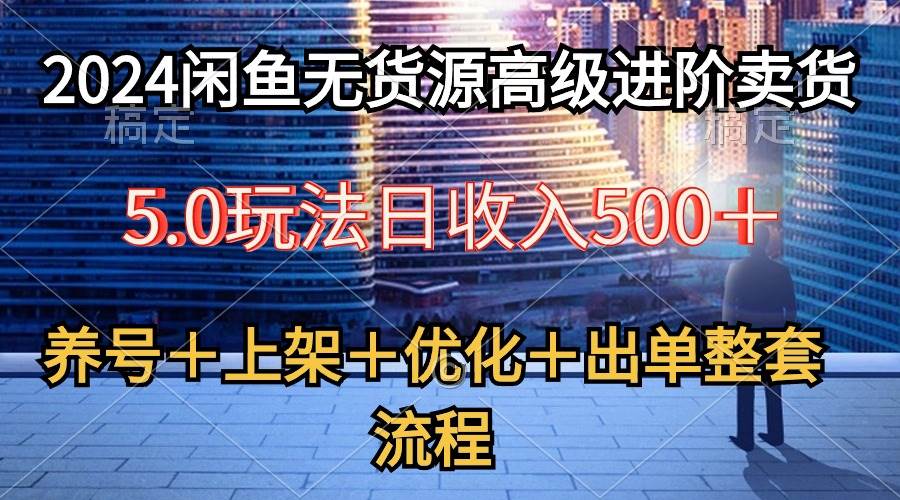 （10332期）2024闲鱼无货源高级进阶卖货5.0，养号＋选品＋上架＋优化＋出单整套流程-领学通