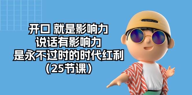 （10341期）开口 就是影响力，说话有影响力，是永不过时的时代红利（25节课）-领学通