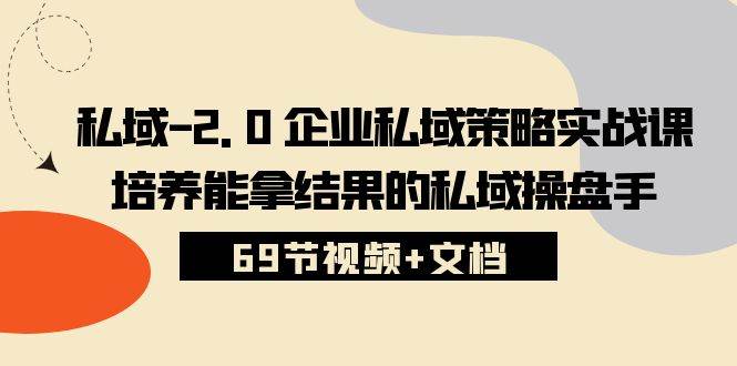 私域2.0企业私域策略实战课，培养能拿结果的私域操盘手 (69节视频+文档)-领学通