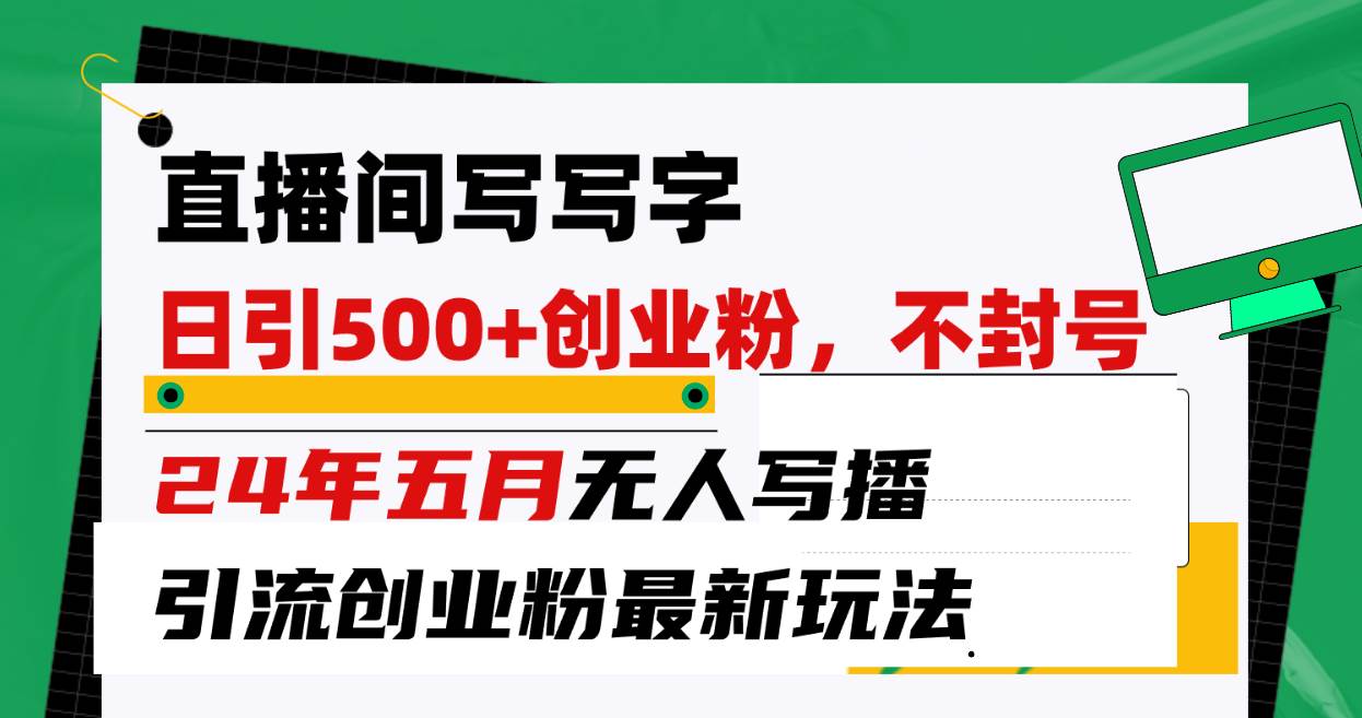 （10350期）直播间写写字日引300+创业粉，24年五月无人写播引流不封号最新玩法-领学通