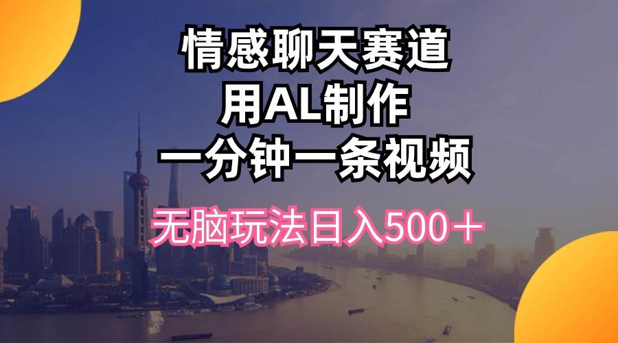 （10349期）情感聊天赛道用al制作一分钟一条视频无脑玩法日入500＋-领学通