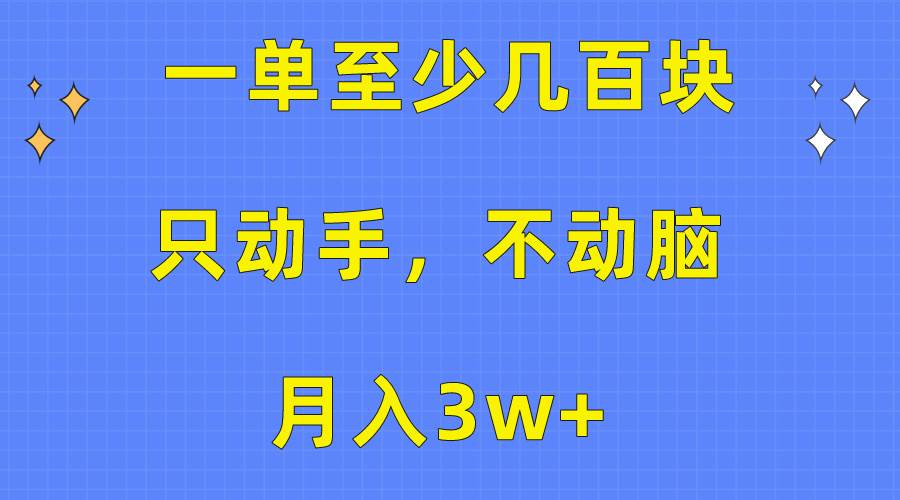 （10356期）一单至少几百块，只动手不动脑，月入3w+。看完就能上手，保姆级教程-领学通