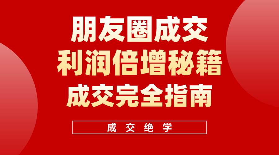 （10363期）利用朋友圈成交年入100万，朋友圈成交利润倍增秘籍-领学通