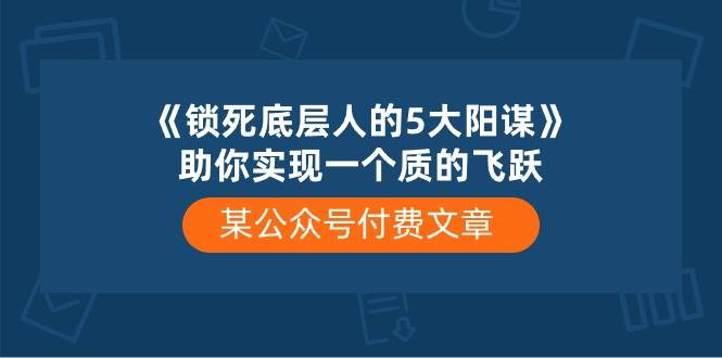 （10362期）某公众号付费文章《锁死底层人的5大阳谋》助你实现一个质的飞跃-领学通