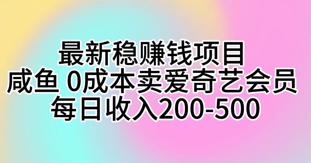（10369期）最新稳赚钱项目 咸鱼 0成本卖爱奇艺会员 每日收入200-500-领学通