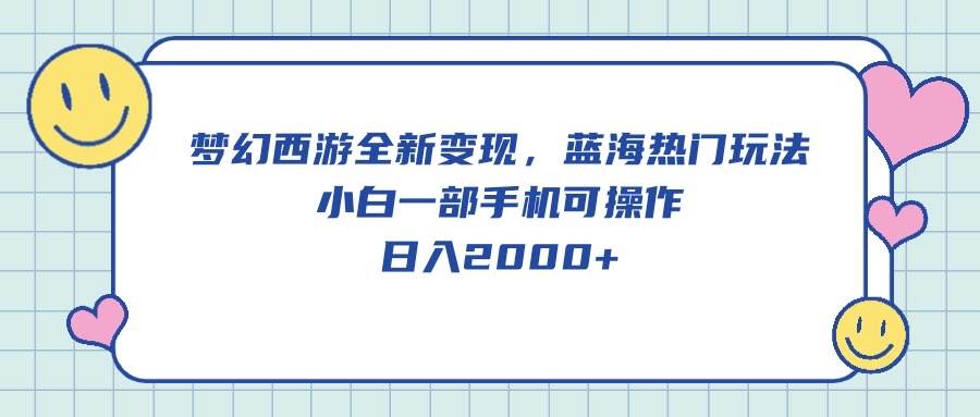 （10367期）梦幻西游全新变现，蓝海热门玩法，小白一部手机可操作，日入2000+-领学通