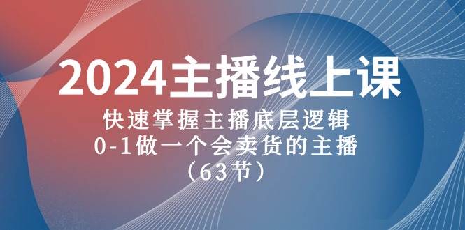 2024主播线上课，快速掌握主播底层逻辑，0-1做一个会卖货的主播（63节课）-领学通