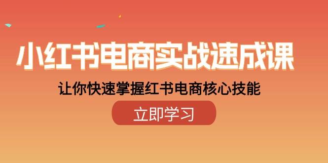 （10384期）小红书电商实战速成课，让你快速掌握红书电商核心技能（28课）-领学通