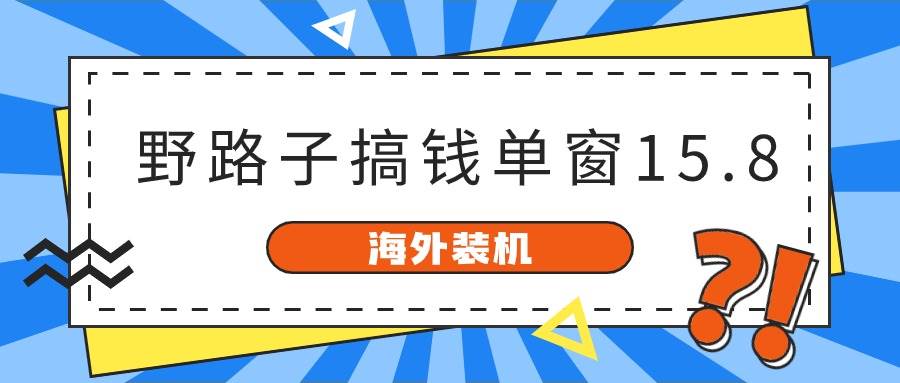 海外装机，野路子搞钱，单窗口15.8，亲测已变现10000+-领学通