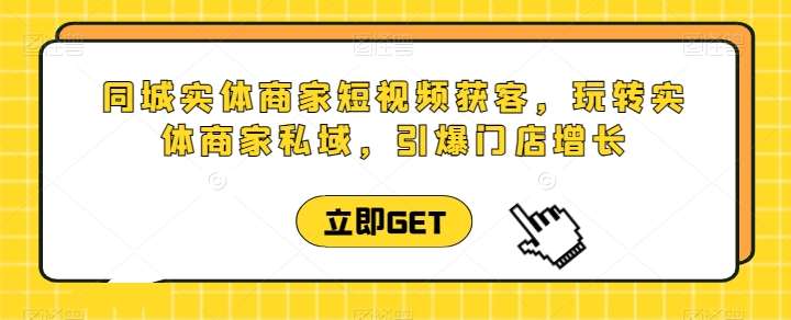 同城实体商家短视频获客直播课，玩转实体商家私域，引爆门店增长-领学通