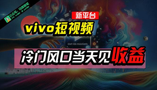 （10390期）全新平台vivo短视频，新风口AI混剪无脑搬运，冷门风口当天见收益，7天…-领学通