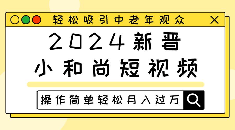 2024新晋小和尚短视频，轻松吸引中老年观众，操作简单轻松月入过万-领学通