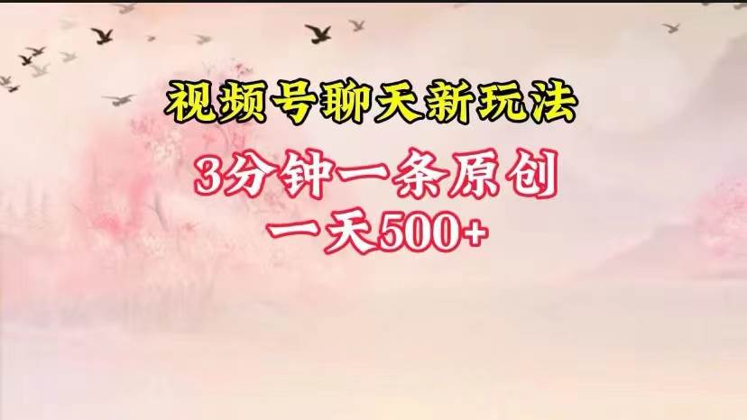 视频号全新聊天玩法纯原创，轻松日入500+，操作简单，一遍上手-领学通