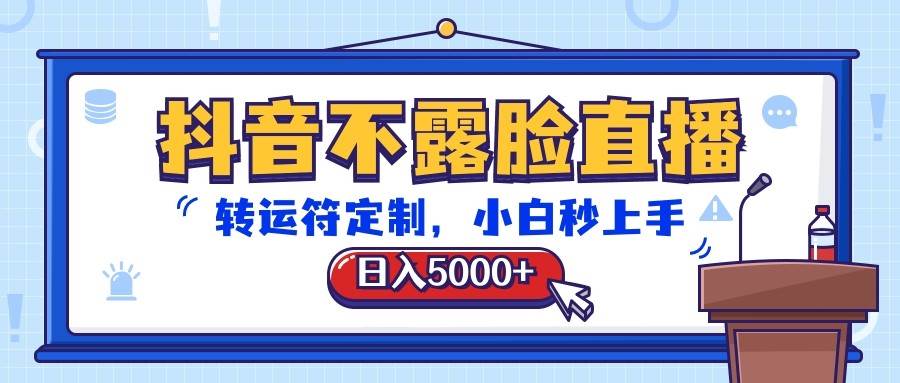 抖音不露脸直播，转运符定制，日入5000+，小白秒上手-领学通