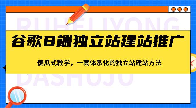 谷歌B端独立站建站推广，傻瓜式教学，一套体系化的独立站建站方法（83节）-领学通